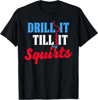 Ice Fishing Gift Drill It Till It Squirts Drill Auger Saying T-Shirt