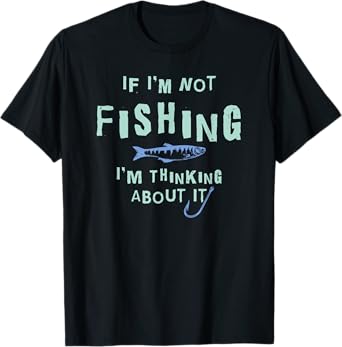 Funny If I'm Not Fishing I'm Thinking About It T-Shirt T-Shirt