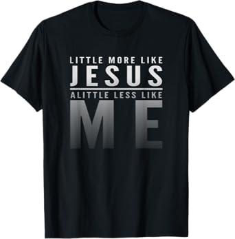 Christian Faith In Christ More like Jesus Less Like Me T-Shirt