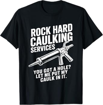 Rock Hard Caulking Services You Got A Hole Funny Caulk Meme T-Shirt