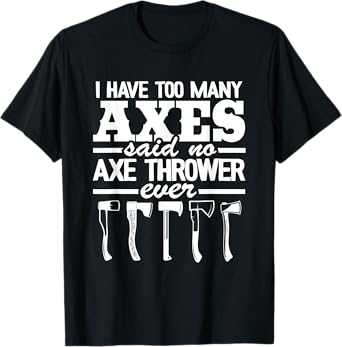 I Have Too Many Axes Quote Hatchet Hobby Funny Axe Throwing T-Shirt