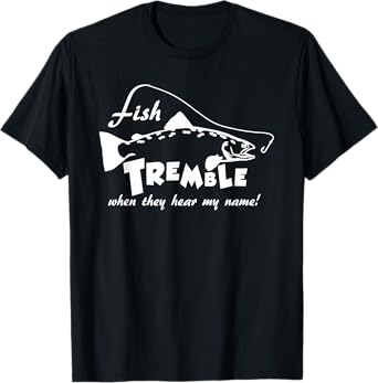 Fish tremble when they hear my name - funny fishing t-shirt T-Shirt