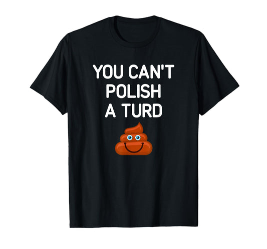 You Can't Polish A Turd, Funny, Jokes, Sarcastic T-Shirt