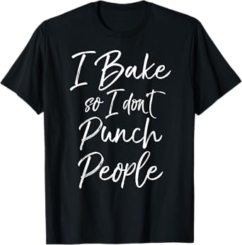 I Bake so I don't Punch People Shirt Fun Cute Baking Tee T-Shirt