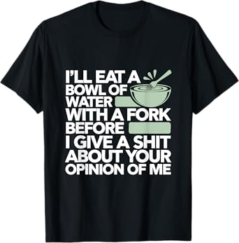Funny Sarcastic Humor I'll Eat A Bowl Of Water With A Fork T-Shirt
