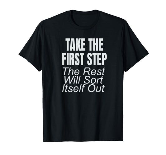 Take The First Step The Rest Will Sort Itself Out T-Shirt