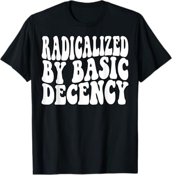 Radicalized By Basic Decency Funny Social Democracy Groovy T-Shirt