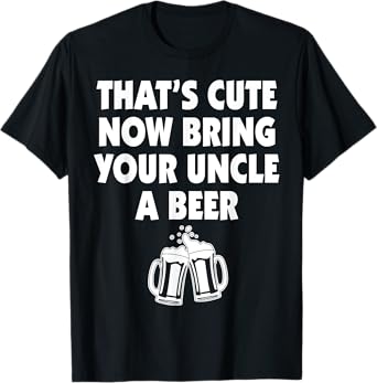 That's Cute Now Bring Your Uncle A Beer Cool Funny T-Shirt T-Shirt