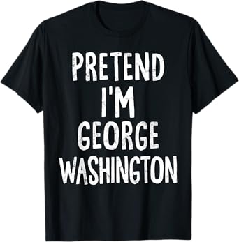 Pretend I'm George Washington Lazy Easy Halloween Costume T-Shirt