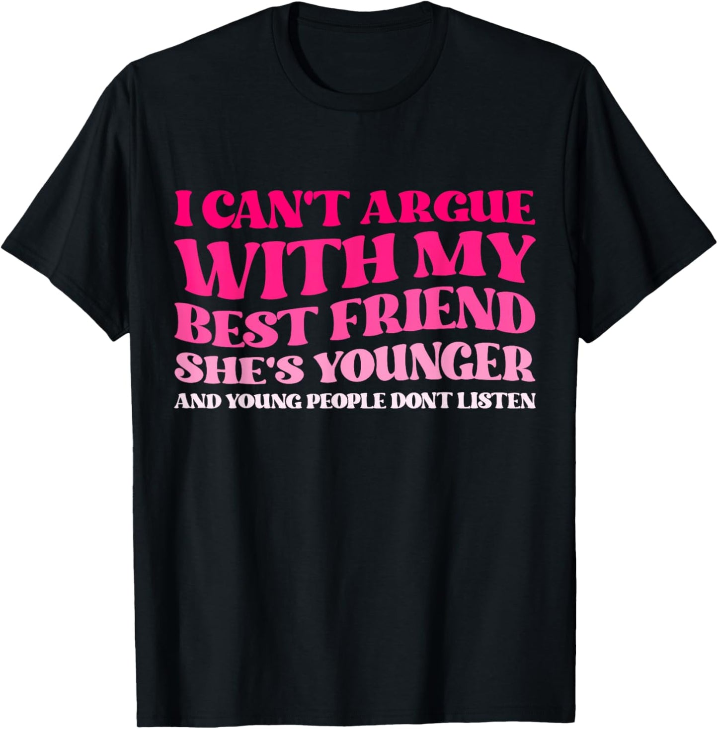 I Can't Argue With My Best Friend She's Younger And Young T-Shirt