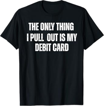 The Only Thing I Pull Out is My Debit Card T-Shirt