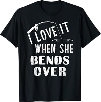 Love It When She Bends Over Fishing Saying Funny Fishing T-Shirt