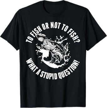 To Fish Or Not To Fish What A Stupid Question TShirt