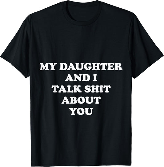 My Daughter and I Talk Shit About You - Funny Mom or Dad T-Shirt