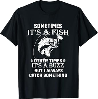 Fishing Sometimes It's A Fish Other Times It's A Buzz T-Shirt