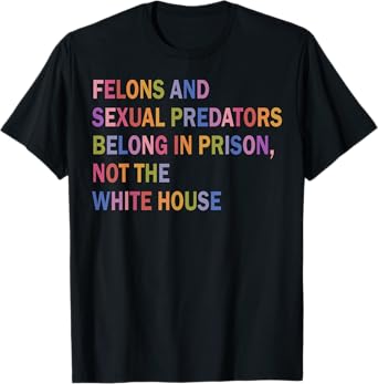Felons And Sexual Predators Belong In Prison Not The White T-Shirt