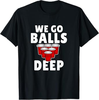 Beer Pong We Go balls deep drinking T-Shirt