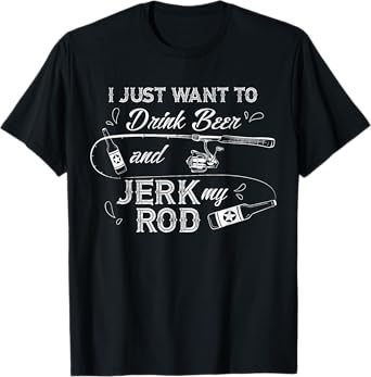 I Just Want to Drink Beer and Jerk My Rod Funny Fishing Gift T-Shirt