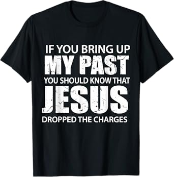 If You Bring Up My Past You Should Know That Jesus Dropped T-Shirt
