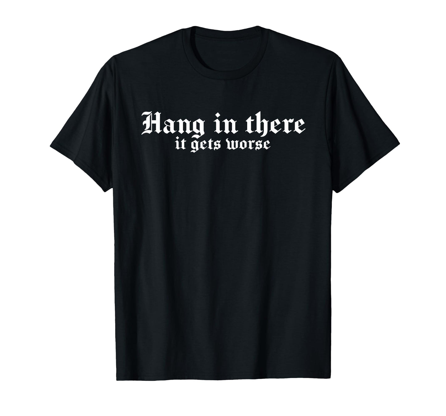 Hang In There It Gets Worse | Funny Sarcastic T-Shirt