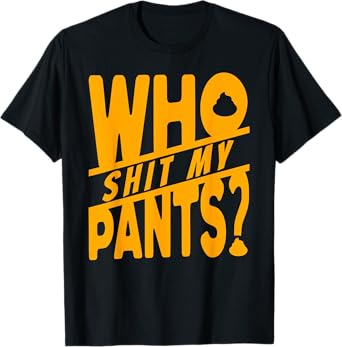 Funny Inappropriate Drunk Crude Gag Gift WHO SHIT MY PANTS? T-Shirt