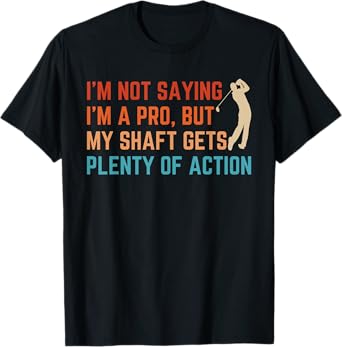 I’m Not Saying I’m A Pro But My Shaft Dirty Adult Humor Golf T-Shirt