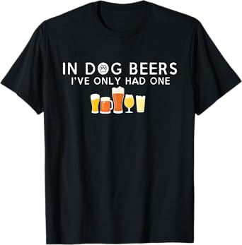 In Dog Beers I've Only Had One Hilarious Beer T-Shirt