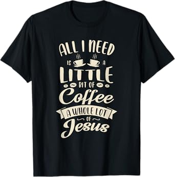 All I need is a little bit of coffee a whole lot of jesus T-Shirt