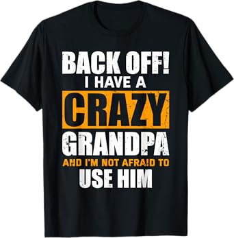 Back Off! I Have A Crazy Grandpa & I'm Not Afraid To Use Him T-Shirt