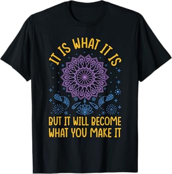 It Is What It Is But It Will Become What You Make It T-Shirt
