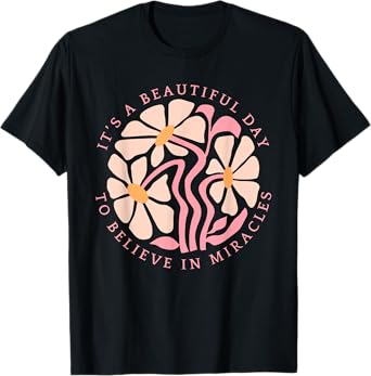 IT'S A BEAUTIFUL DAY TO BELIEVE IN MIRACLES Funny design T-Shirt