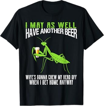I May As Well Have Another Beer Funny Praying Mantis T-Shirt