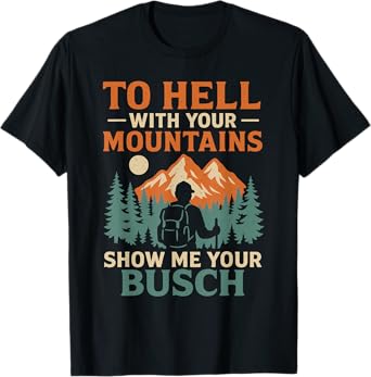 to Hell with Your Mountains Show Me Your Busch Funny Hiking T-Shirt