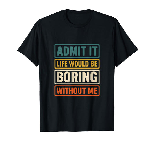 Admit It Life Would Be Boring Without Me Fun Retro Graphic T-Shirt