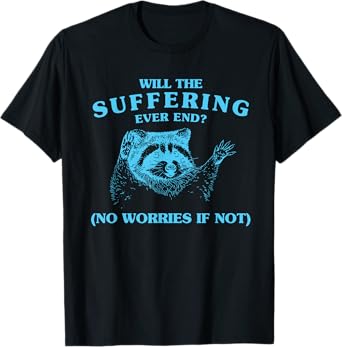 Will The Suffering Ever End? (No Worries If Not) Design T-Shirt