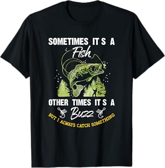 Sometimes Its a Fish - Buzz Fishing Lover - Fishermen Gift T-Shirt