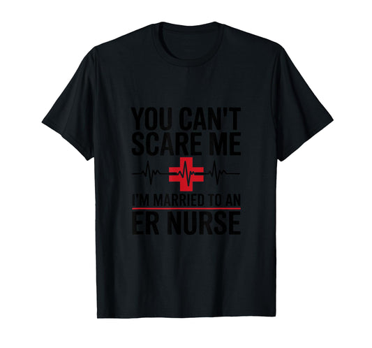 You Can’t Scare Me I’m Married to an ER Nurse T-Shirt