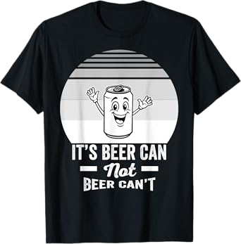 It's Beer Can Not Beer Can't Fun Saying T-Shirt