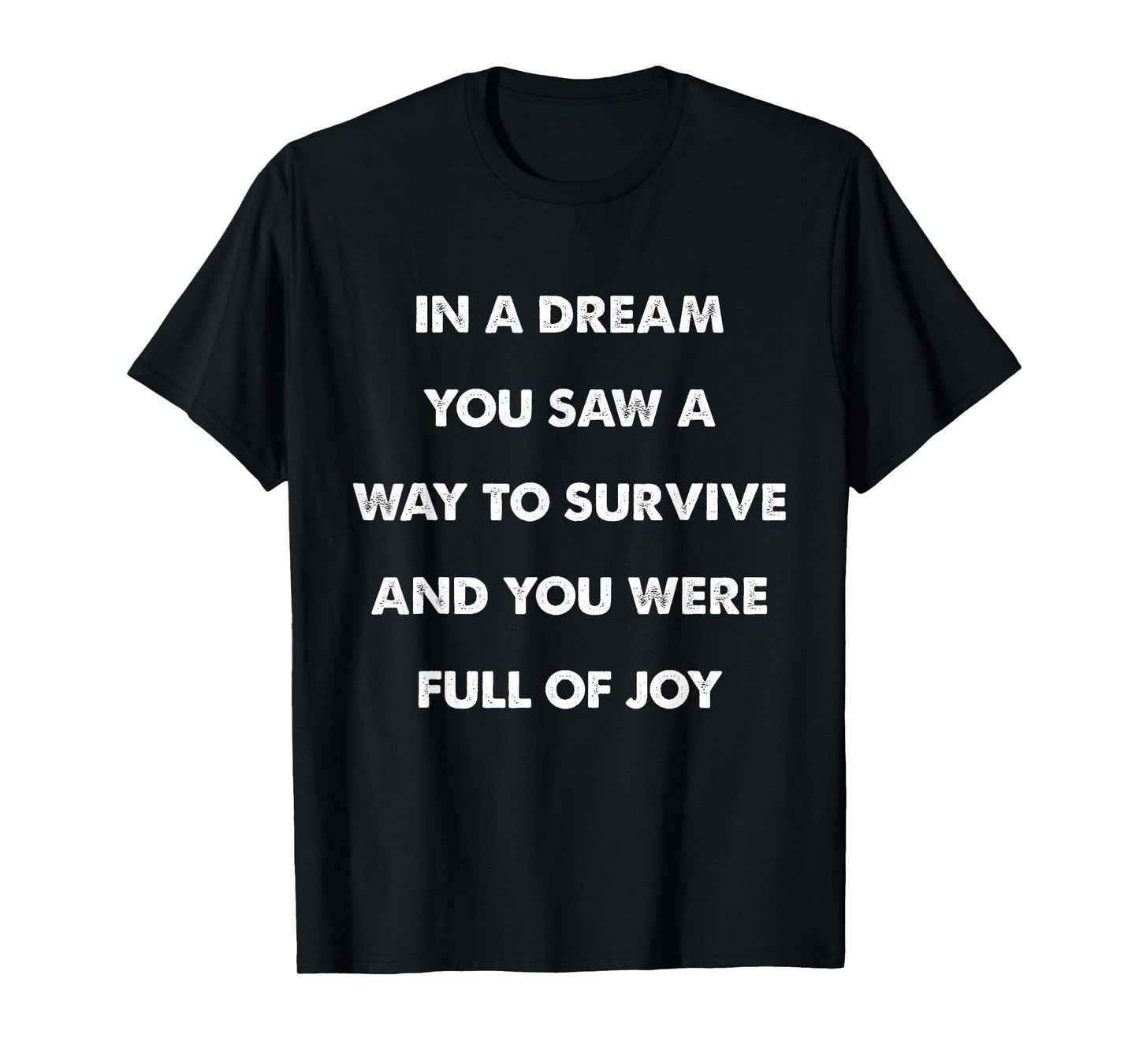 In A Dream You Saw A Way to Survive and You Were Full of Joy T-Shirt