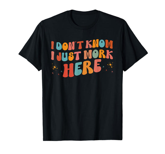 i don't know i just work here tees I Don't Know I Just Work Here, Funny, Jokes, Sarcastic T-Shirt