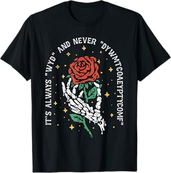 It's Always WYD and Never DYWMTCOAEYPTYCOMF T-Shirt