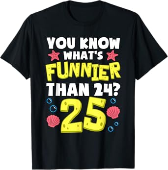 Funny 25th Birthday What's Funnier Than 24 It's 25 Year Old T-Shirt