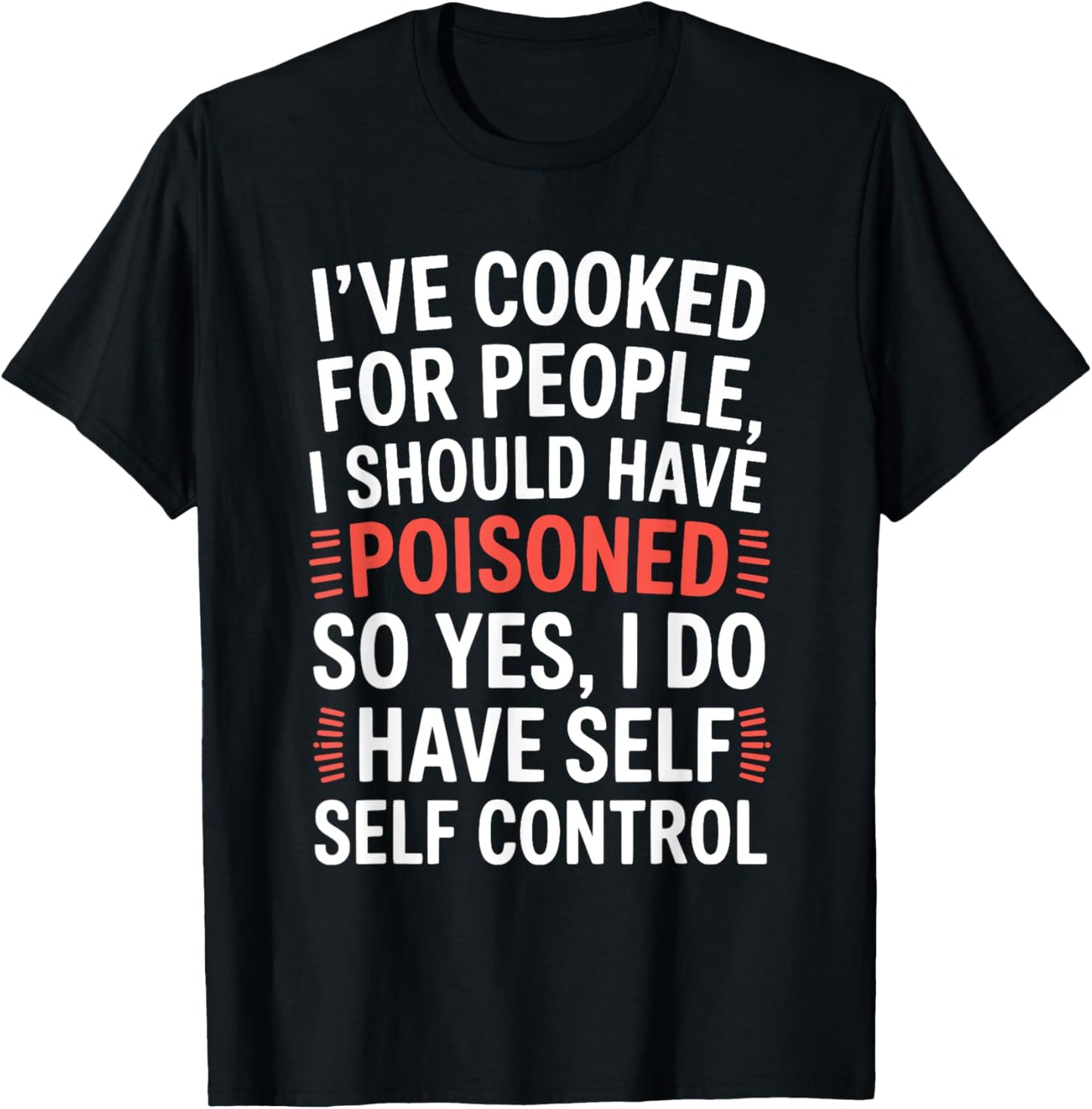 I've Cooked For People I Should Have Poisoned So Yes I Do T-Shirt