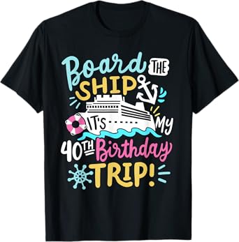 Board The Ship It's My 40th Birthday Trip Cruise Vacation T-Shirt