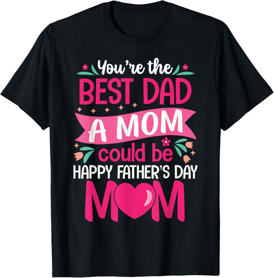 You Are Best Dad A Mom Could Be Happy Father Day Single Moms T-Shirt