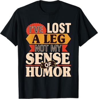 I've Lost A Leg Not My Sense Of Humor - Handicap Amputee T-Shirt