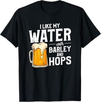 I Like My Water With Barley And Hops Funny Beer Drinking T-Shirt