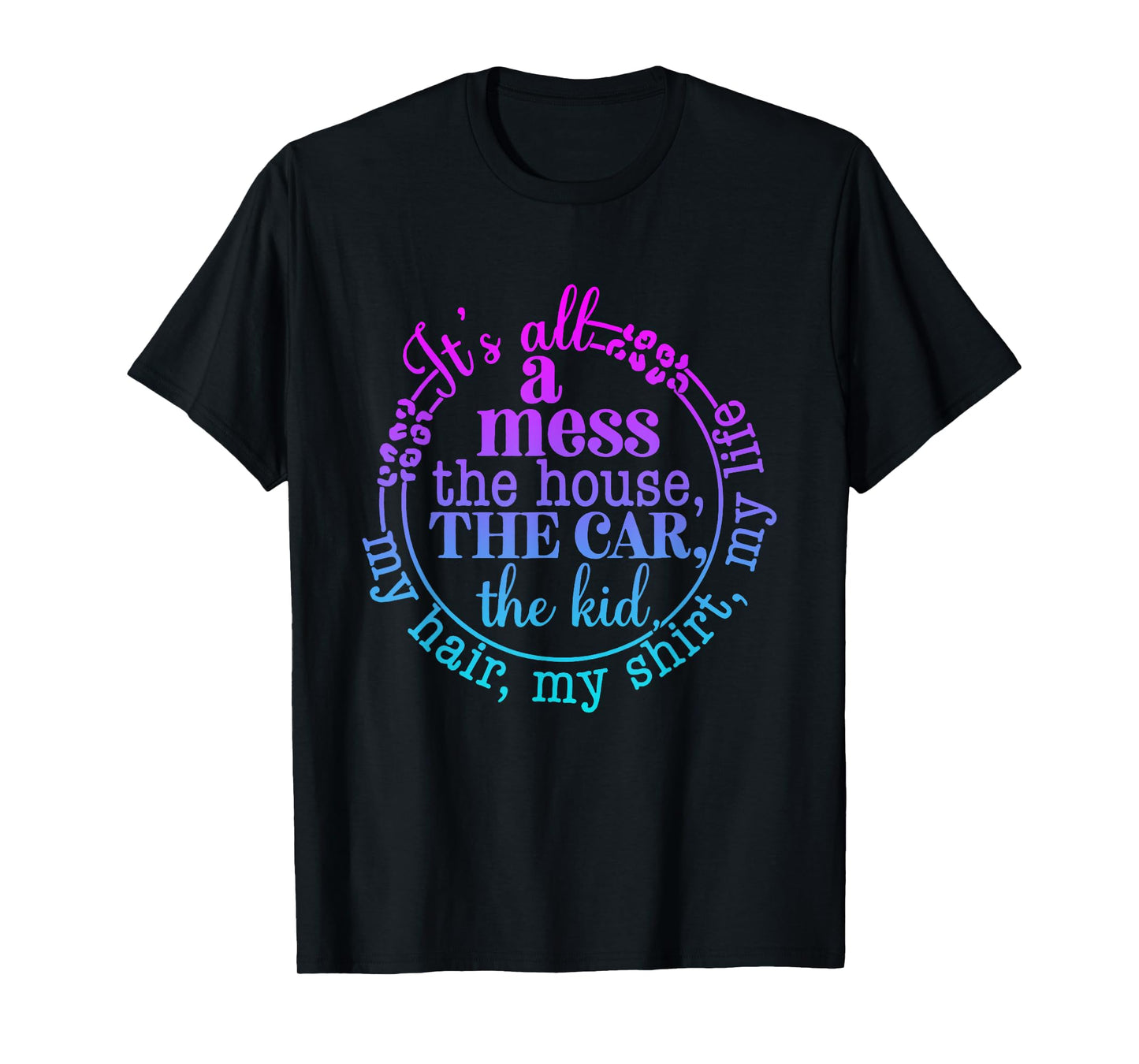 its all messy the car the house the kids my hair life mother T-Shirt