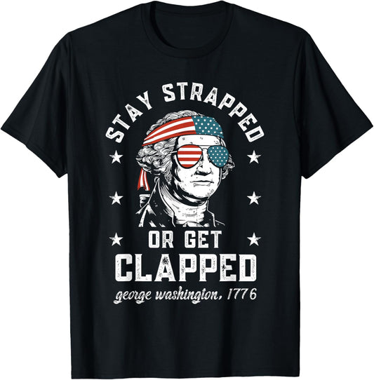 Stay strapped or get clapped, George Washington,4th of July T-Shirt