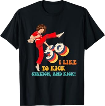 50 I Like to Kick Stretch, and Kick! T-Shirt